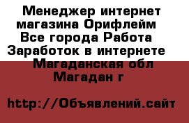 Менеджер интернет-магазина Орифлейм - Все города Работа » Заработок в интернете   . Магаданская обл.,Магадан г.